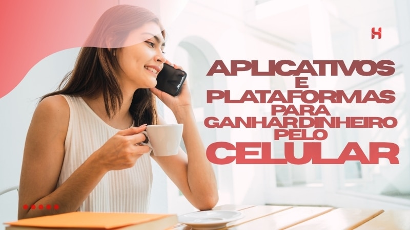 Aplicativos e Plataformas para Ganhar Dinheiro pelo Celular