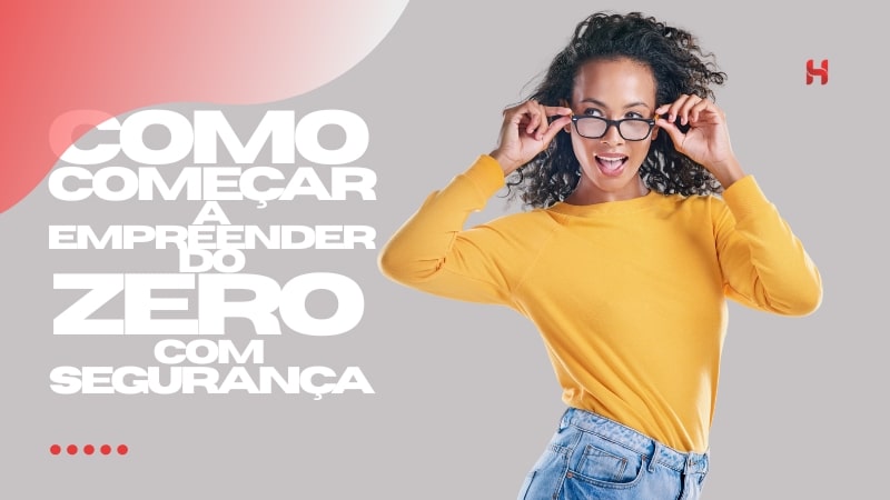 Como Começar a Empreender do Zero com Segurança Como Começar a Empreender do Zero com Segurança